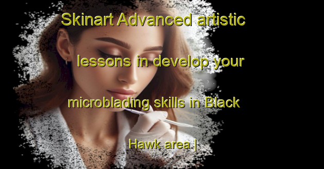 Skinart Advanced artistic lessons in develop your microblading skills in Black Hawk area | MicrobladingTraining | MicrobladingClasses | SkinartTraining-United States